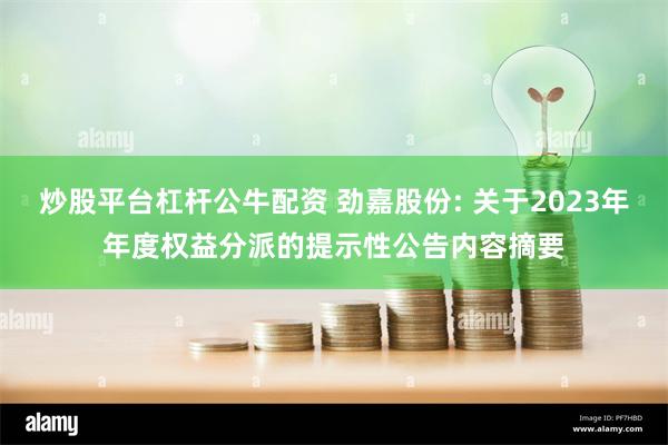 炒股平台杠杆公牛配资 劲嘉股份: 关于2023年年度权益分派的提示性公告内容摘要