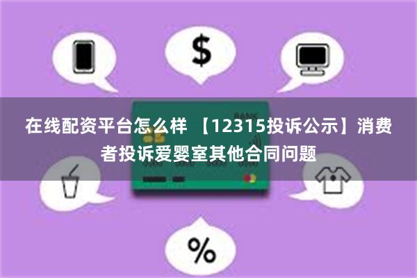 在线配资平台怎么样 【12315投诉公示】消费者投诉爱婴室其他合同问题