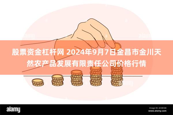 股票资金杠杆网 2024年9月7日金昌市金川天然农产品发展有限责任公司价格行情