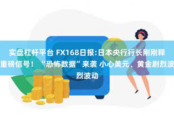 实盘杠杆平台 FX168日报:日本央行行长刚刚释放重磅信号！ “恐怖数据”来袭 小心美元、黄金剧烈波动