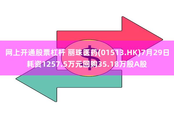 网上开通股票杠杆 丽珠医药(01513.HK)7月29日耗资1257.5万元回购35.18万股A股