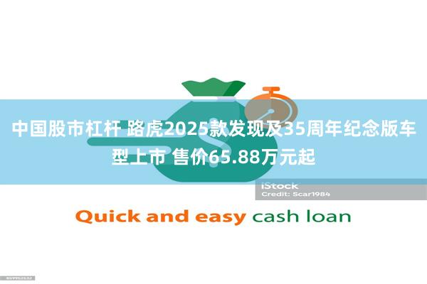 中国股市杠杆 路虎2025款发现及35周年纪念版车型上市 售价65.88万元起