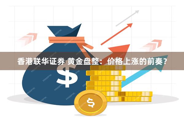 香港联华证券 黄金盘整：价格上涨的前奏？