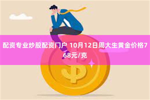 配资专业炒股配资门户 10月12日周大生黄金价格768元/克