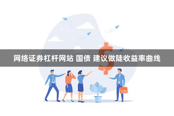 网络证券杠杆网站 国债 建议做陡收益率曲线