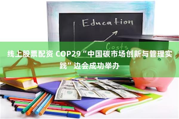 线上股票配资 COP29“中国碳市场创新与管理实践”边会成功举办