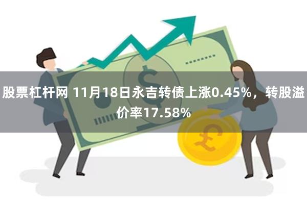 股票杠杆网 11月18日永吉转债上涨0.45%，转股溢价率17.58%