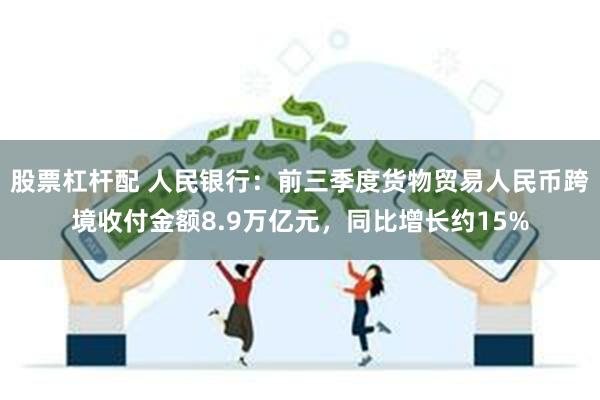 股票杠杆配 人民银行：前三季度货物贸易人民币跨境收付金额8.9万亿元，同比增长约15%