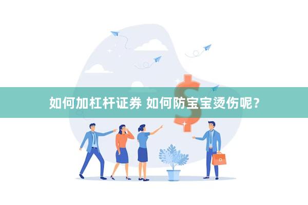 如何加杠杆证券 如何防宝宝烫伤呢？