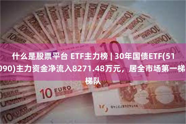 什么是股票平台 ETF主力榜 | 30年国债ETF(511090)主力资金净流入8271.48万元，居全市场第一梯队