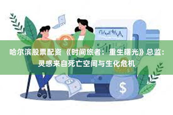 哈尔滨股票配资 《时间旅者：重生曙光》总监：灵感来自死亡空间与生化危机