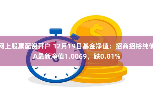 网上股票配资开户 12月19日基金净值：招商招裕纯债A最新净值1.0069，跌0.01%