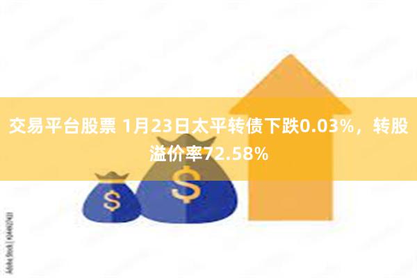 交易平台股票 1月23日太平转债下跌0.03%，转股溢价率72.58%