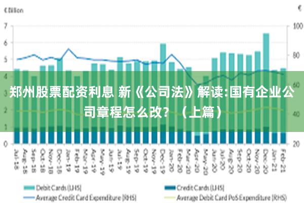 郑州股票配资利息 新《公司法》解读:国有企业公司章程怎么改？（上篇）