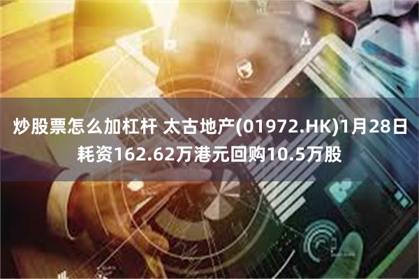 炒股票怎么加杠杆 太古地产(01972.HK)1月28日耗资162.62万港元回购10.5万股